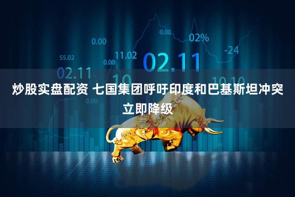 炒股实盘配资 七国集团呼吁印度和巴基斯坦冲突立即降级