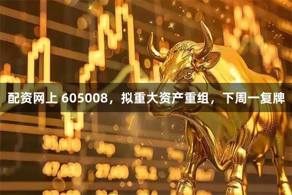 配资网上 605008，拟重大资产重组，下周一复牌
