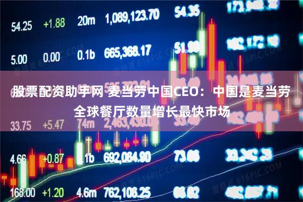股票配资助手网 麦当劳中国CEO：中国是麦当劳全球餐厅数量增长最快市场