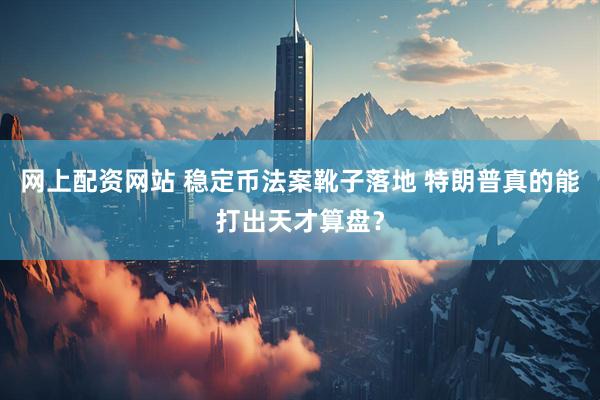 网上配资网站 稳定币法案靴子落地 特朗普真的能打出天才算盘？