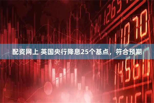 配资网上 英国央行降息25个基点，符合预期