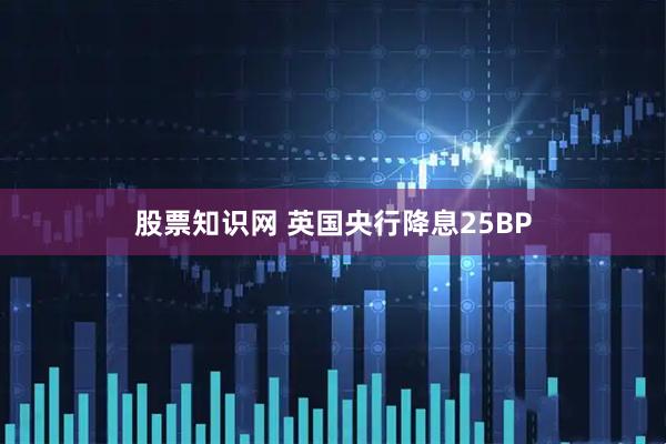 股票知识网 英国央行降息25BP