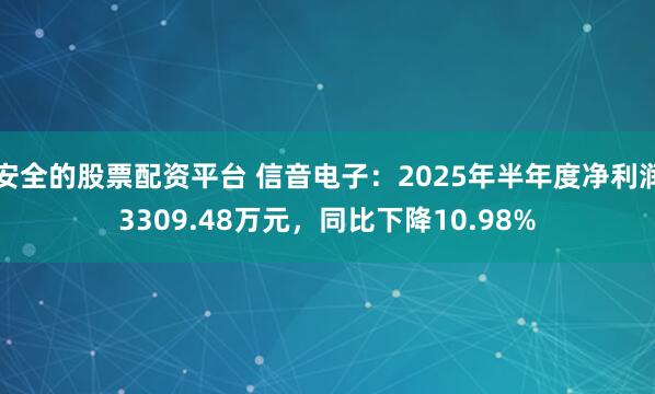 安全的股票配资平台 信音电子：2025年半年度净利润3309.48万元，同比下降10.98%